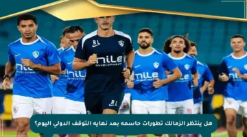 هل ينتظر الزمالك تطورات حاسمة بعد نهاية التوقف الدولي اليوم؟